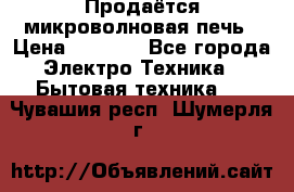 Продаётся микроволновая печь › Цена ­ 5 000 - Все города Электро-Техника » Бытовая техника   . Чувашия респ.,Шумерля г.